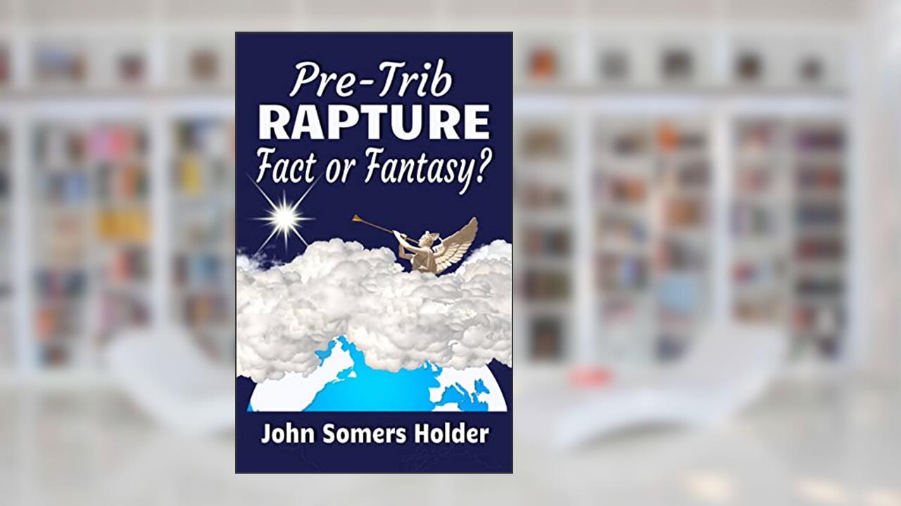 Pre-Trib Rapture: Fact or Fantasy?, written by John Somers Holder