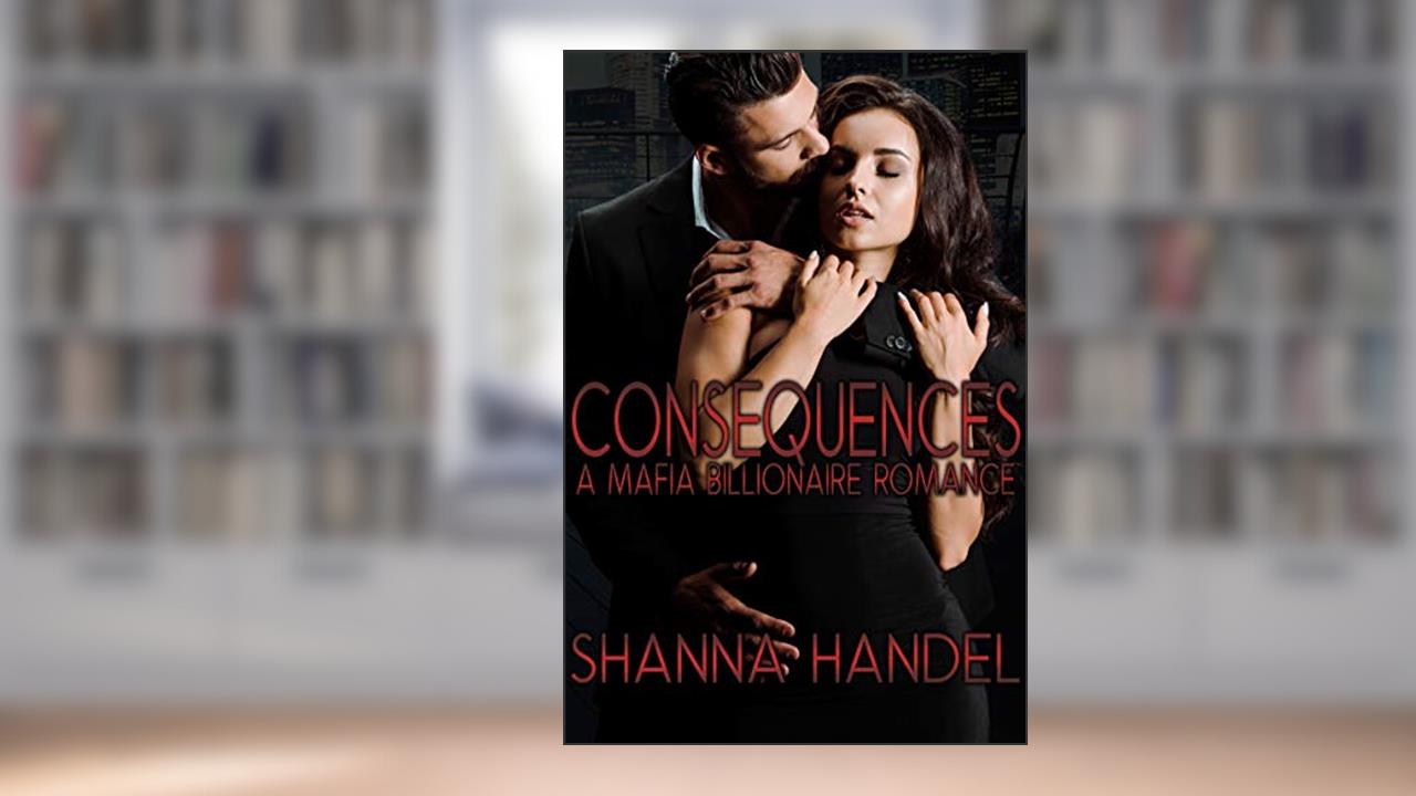 Consequences: A Mafia Billionaire Romance (Bachman Brotherhood), written by Shanna Handel