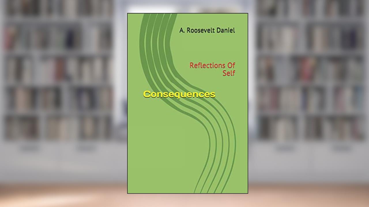 Consequences: Reflections Of Self, written by A. Roosevelt Daniel