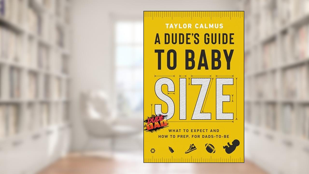 A Dude's Guide to Baby Size: What to Expect and How to Prep for Dads-to-Be, written by Taylor Calmus