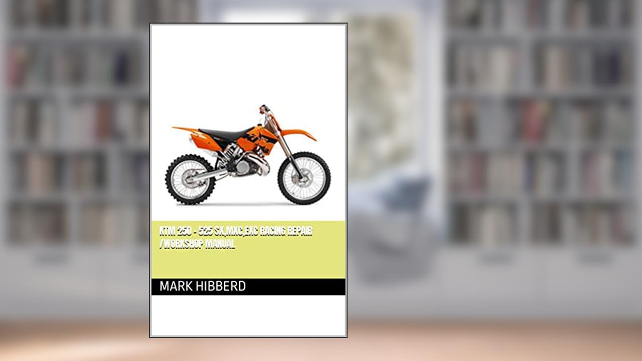 KTM 250 - 525 SX,MXC,EXC Racing Repair /Workshop Manual, written by Mark Hibberd
