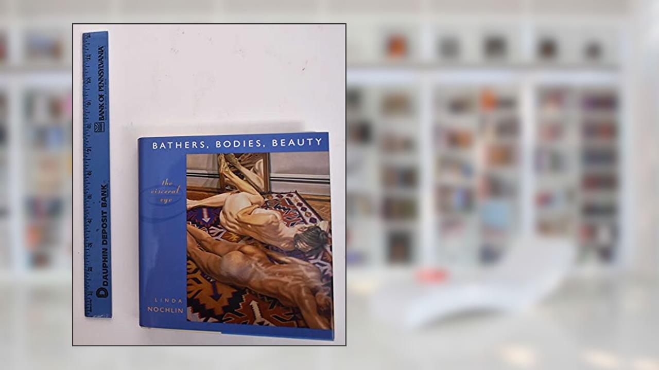 Bathers, Bodies, Beauty: The Visceral Eye (The Charles Eliot Norton Lectures), written by Linda Nochlin
