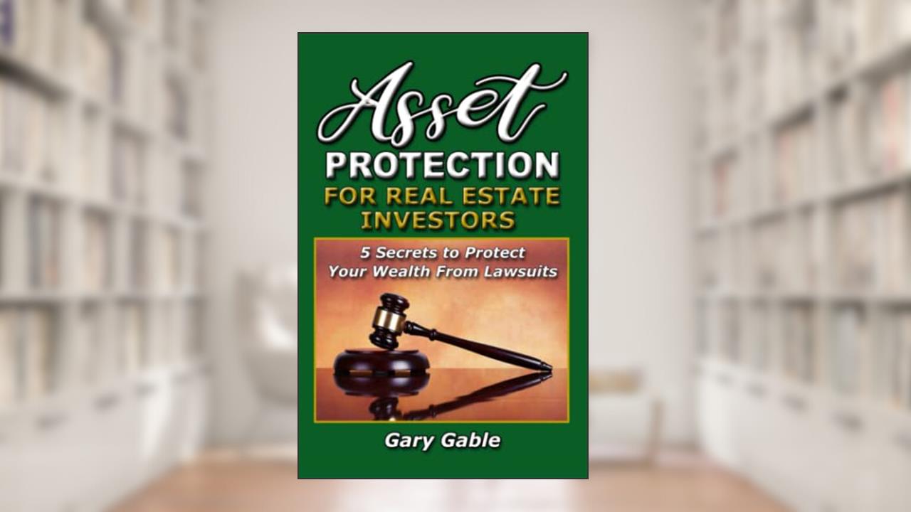 Asset Protection for Real Estate Investors: 5 Secrets To Protect Your Wealth From Lawsuits, written by Gary Gable