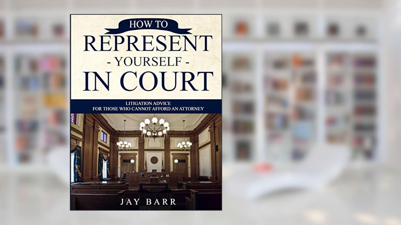 How to Represent Yourself in Court: Litigation Advice for Those who Cannot Afford an Attorney, written by Jay Barr