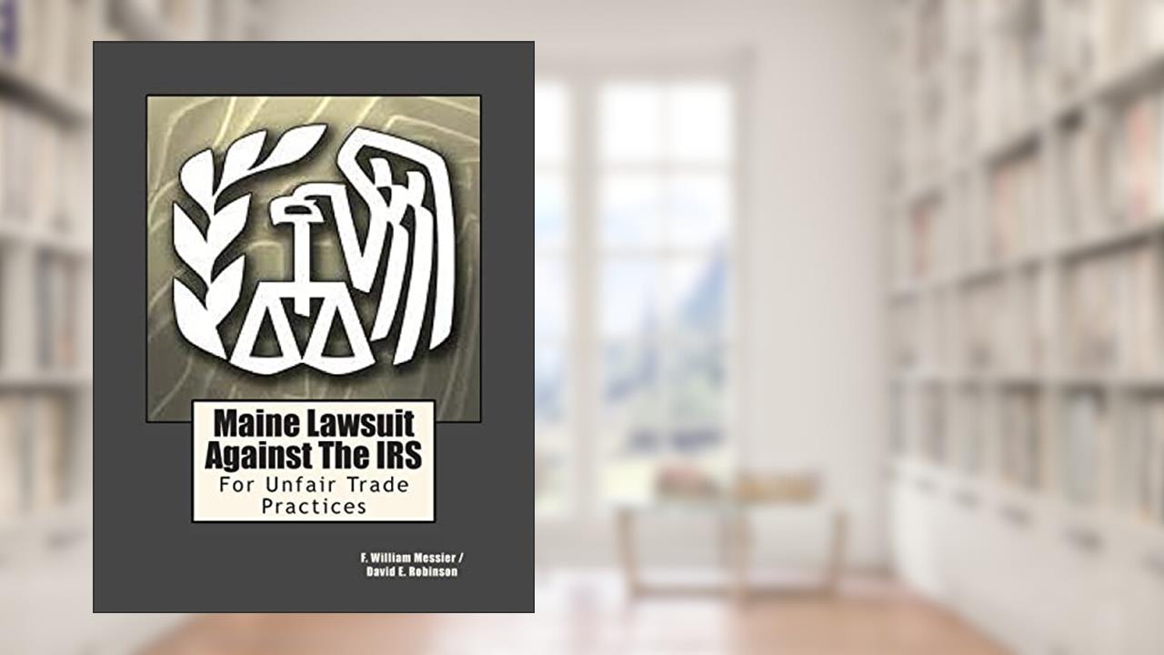 Maine Lawsuit Against The IRS: For Unfair Trade Practices, written by F. William Messier; David E. Robinson