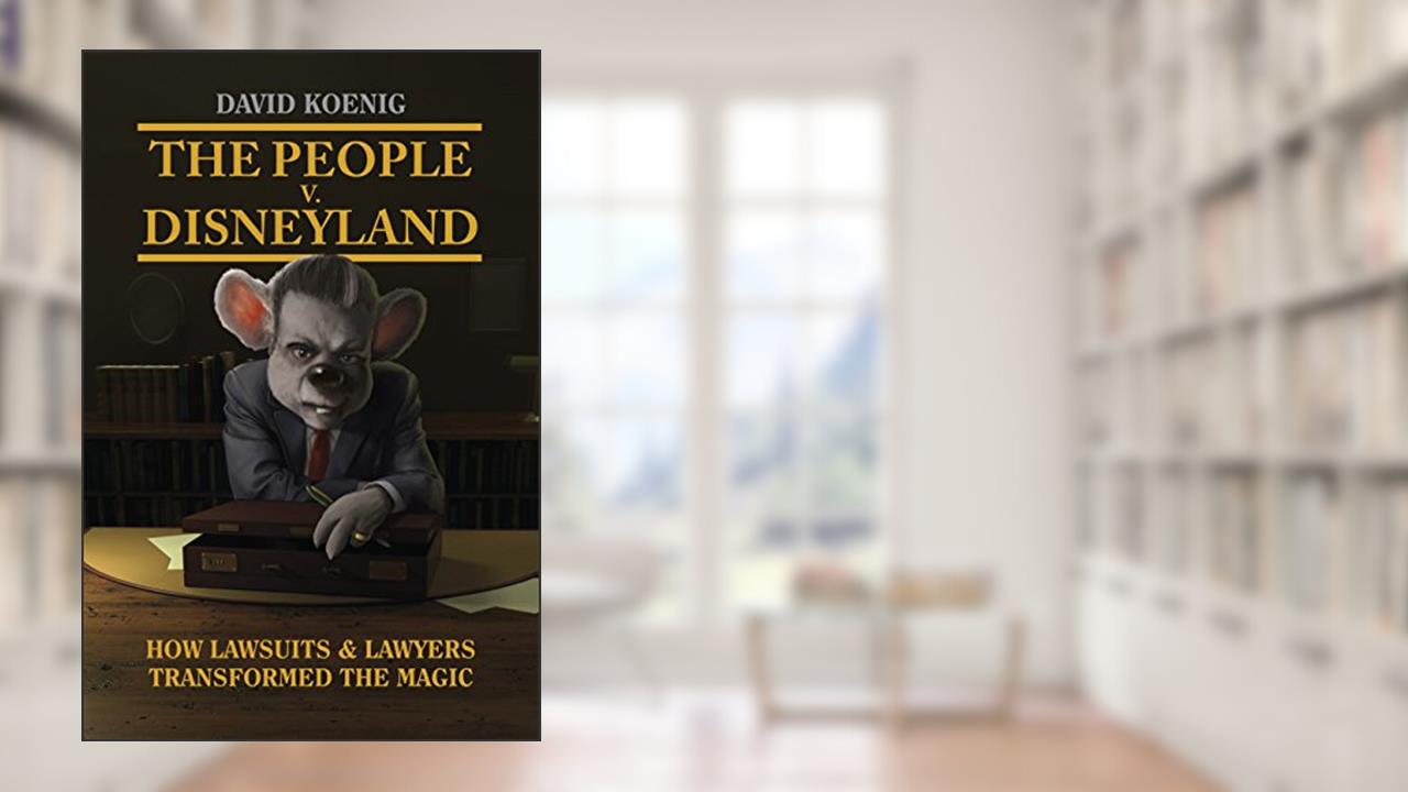 The People v. Disneyland: How Lawsuits & Lawyers Transformed the Magic, written by David Koenig