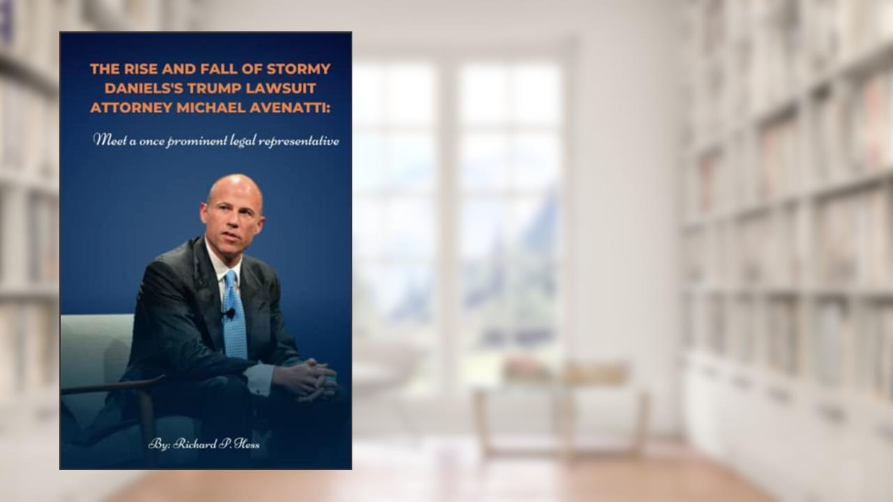 The rise and fall of Stormy Daniels's Trump lawsuit attorney Michael Avenatti: Meet a once prominent legal representative, written by Richard Hess