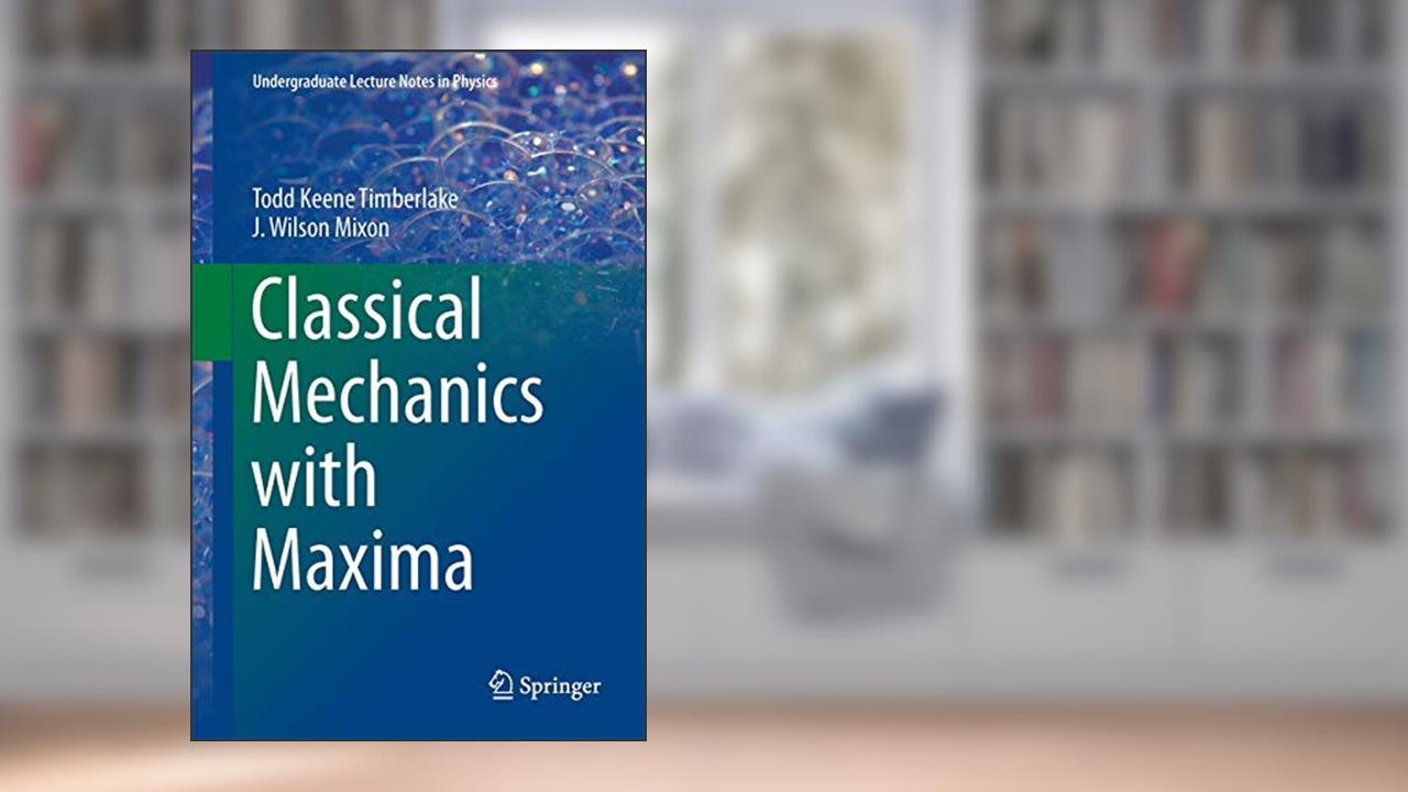 Classical Mechanics with Maxima (Undergraduate Lecture Notes in Physics), written by Todd Keene Keene Timberlake; J. Wilson Mixon
