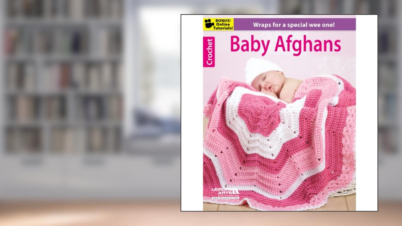 Baby Afghans-8 Crochet Wraps for a Special Wee One-Bonus On-Line Technique Videos Available, written by Leisure Arts