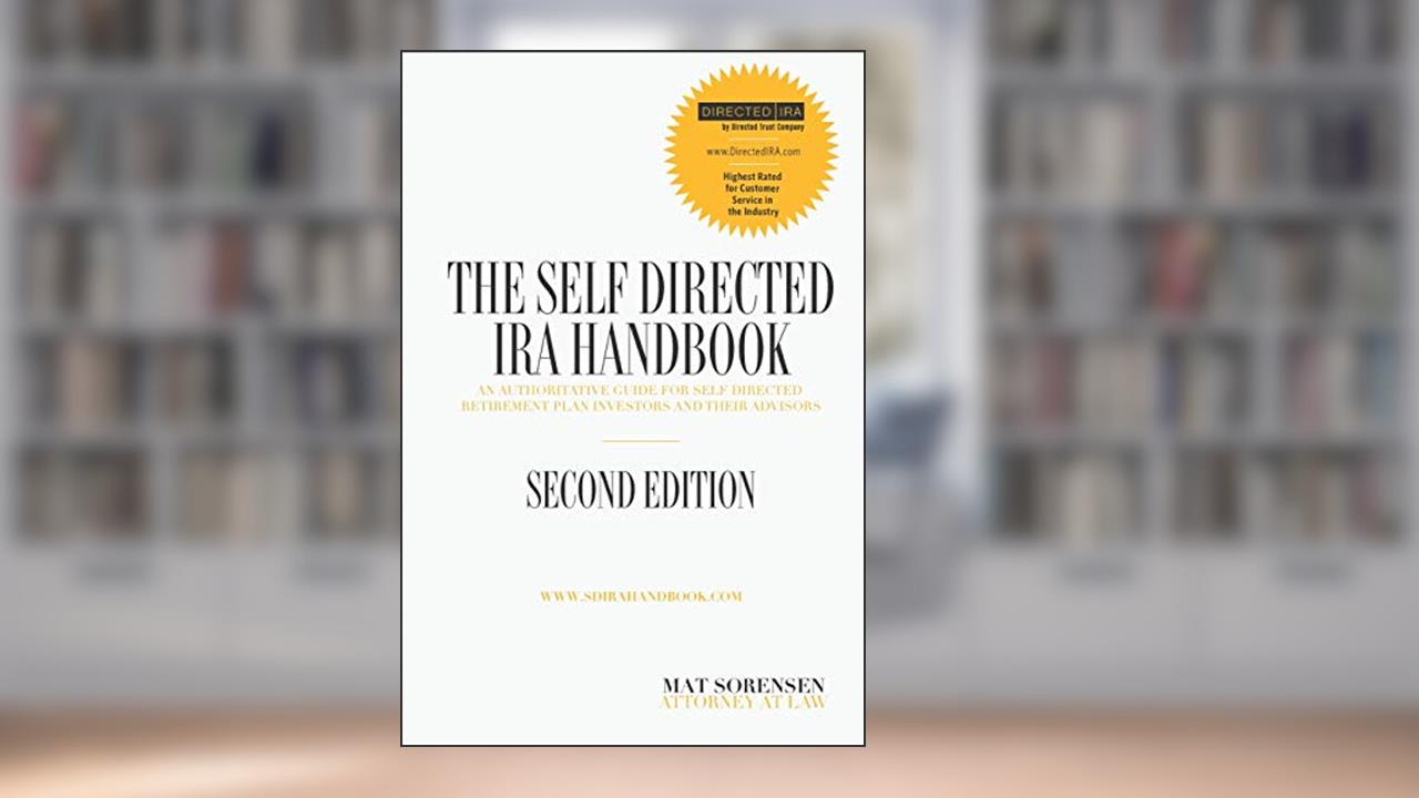 The Self-Directed IRA Handbook, Second Edition: An Authoritative Guide For Self Directed Retirement Plan Investors and Their Advisors, written by Mat Sorensen