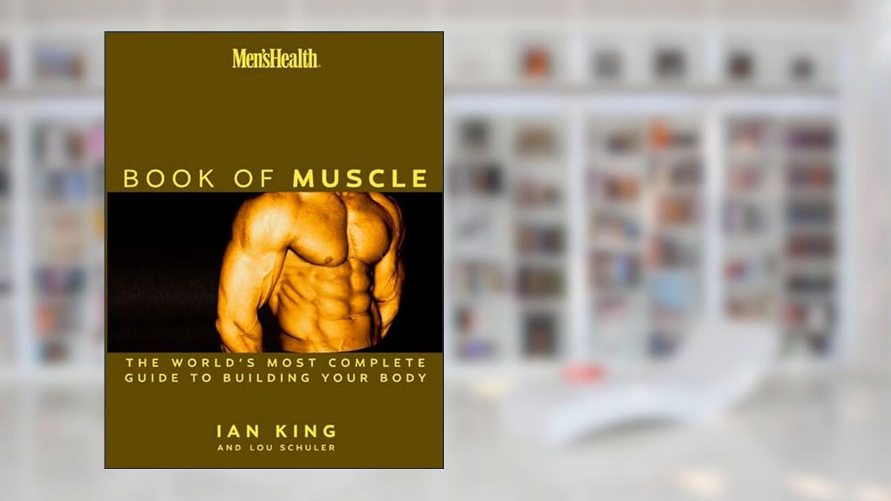 Men's Health: The Book of Muscle : The World's Most Authoritative Guide to Building Your Body, written by Lou Schuler