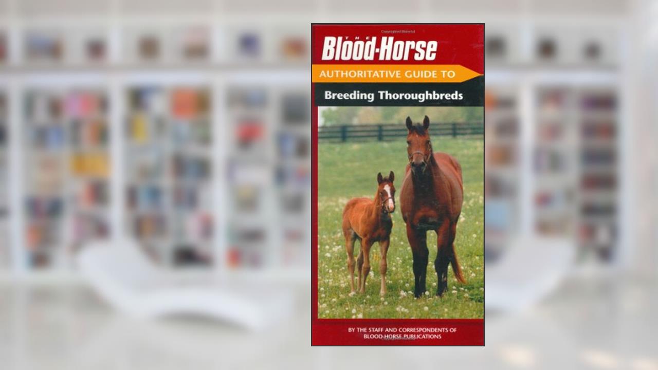 The Blood-Horse Authoritative Guide to Breeding Thoroughbreds, written by Blood-Horse Publications