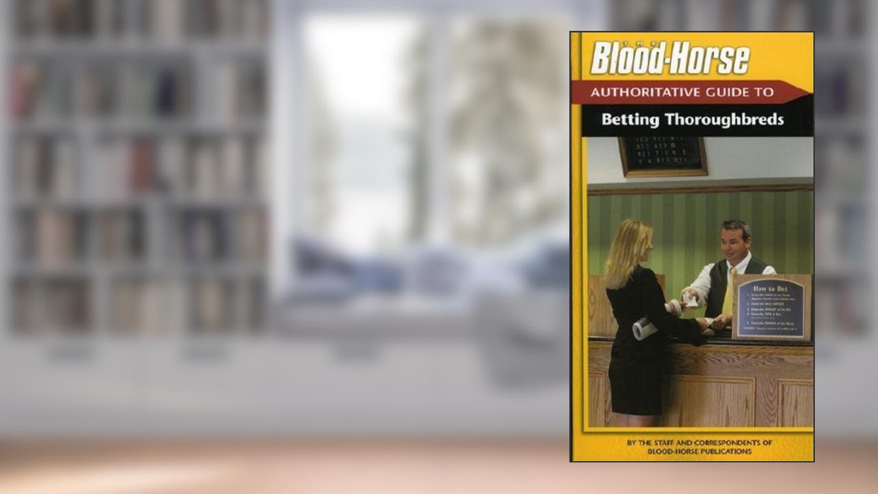 The Blood-Horse Authoritative Guide to Betting Thoroughbreds, written by By the Staff and Correspondents of the Blood-Horse