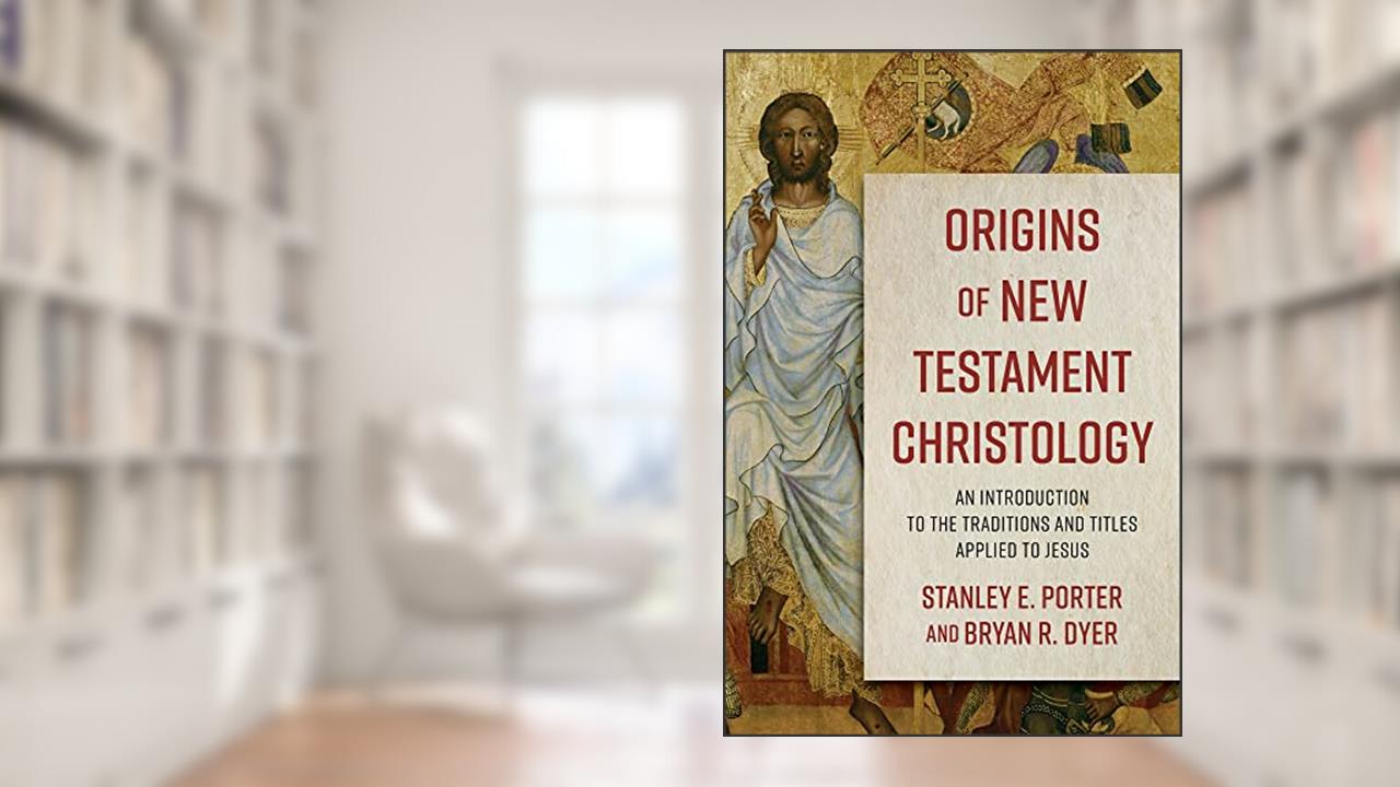 Origins of New Testament Christology: An Introduction to the Traditions and Titles Applied to Jesus, written by Stanley E. Porter; Bryan R. Dyer
