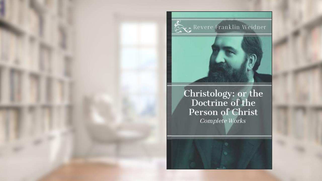 Christology: or the Doctrine of the Person of Christ, written by Revere Franklin Weidner
