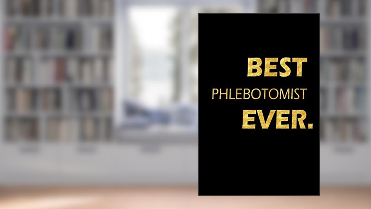 Best Phlebotomist Ever: Perfect Gift, Lined Notebook, Gold Letters, Diary, Journal, 6 x 9 in., 110 Lined Pages, written by Jay Edwards