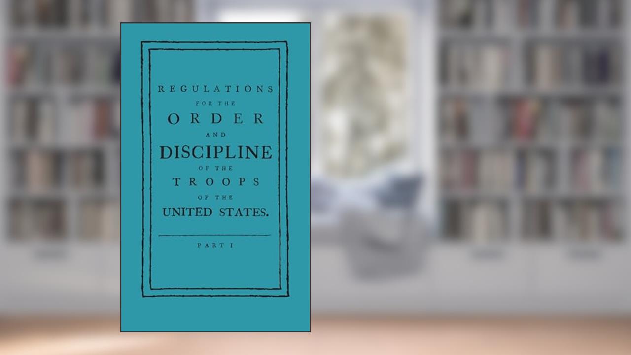 Regulations for the Order and Discipline of the Troops of the United States (Applewood Books), written by Friedrich Wilhelm von Steuben; Baron Von Steuben