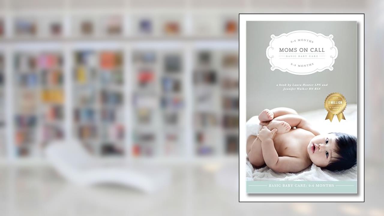 Moms on Call | Basic Baby Care 0-6 Months | Parenting Book 1 of 3, written by Laura Hunter LPN; Jennifer Walker RN BSN