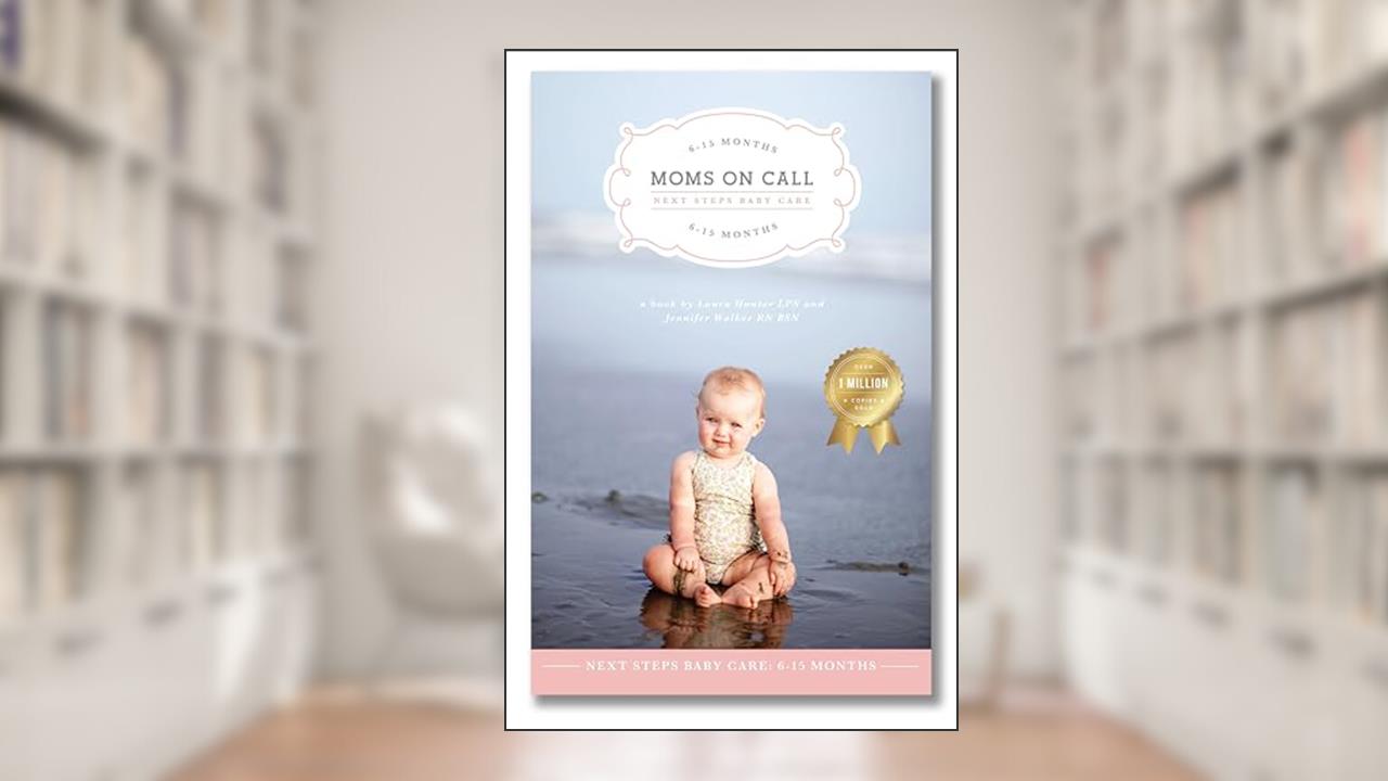 Moms on Call | Next Steps Baby Care 6-15 Months | Parenting Book 2 of 3, written by Laura Hunter LPN; Jennifer Walker RN BSN