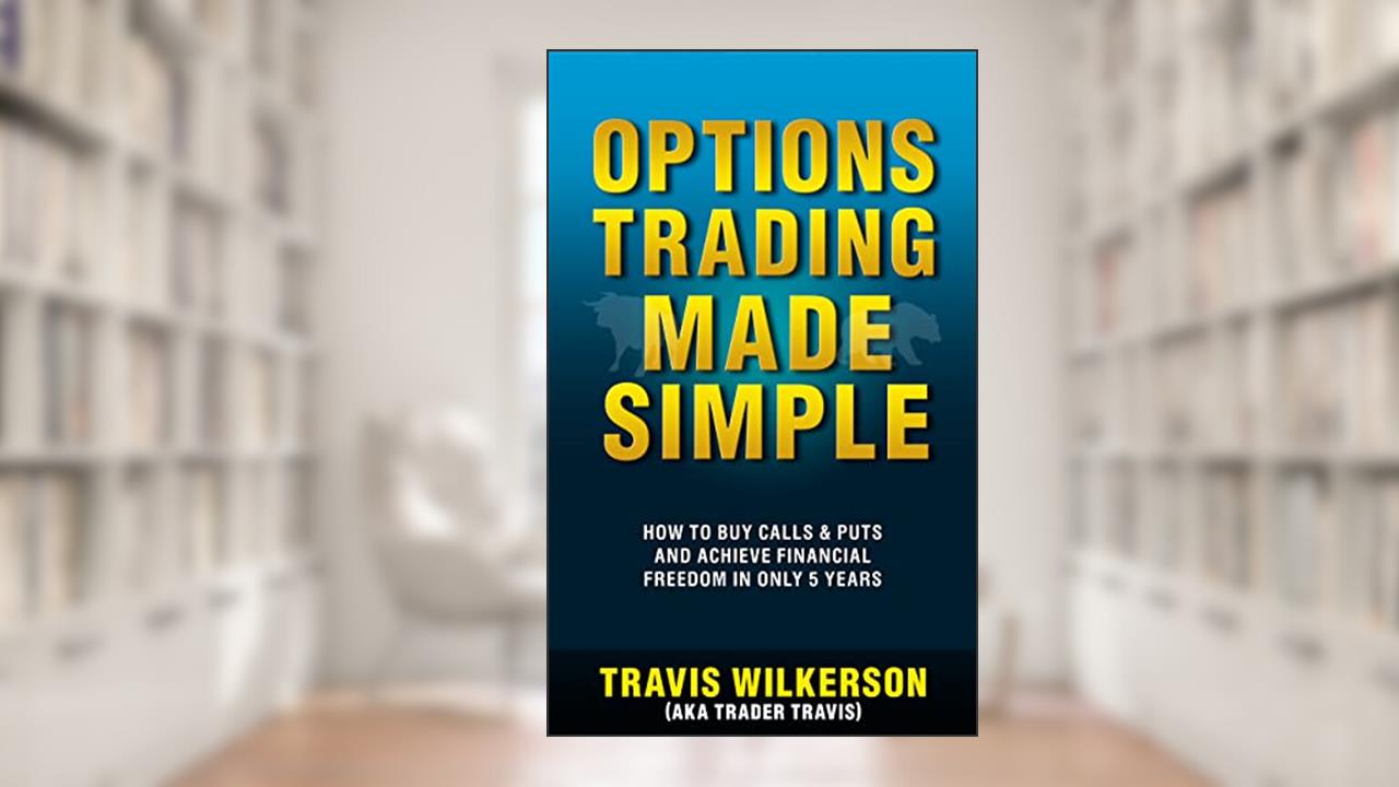 Options Trading Made Simple: How to Buy Calls & Puts and Achieve Financial Freedom in Only 5 Years (Passive Stock Options Trading Book 1), written by Travis Wilkerson