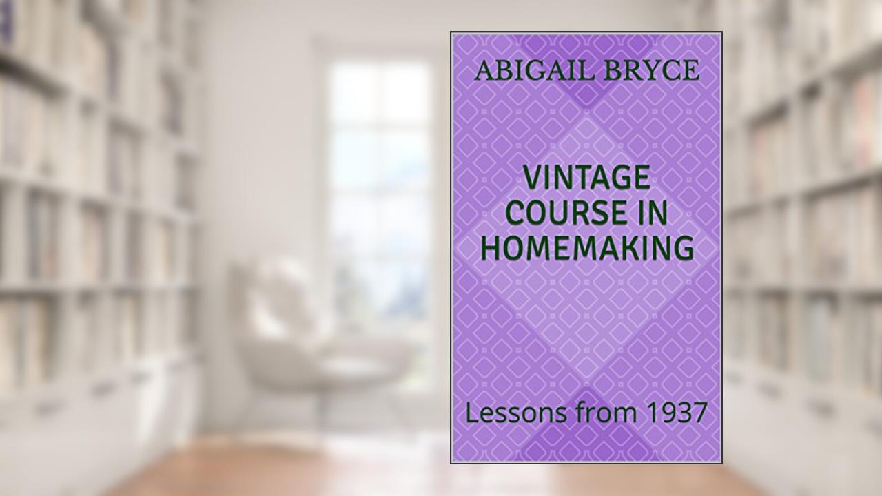 Vintage Course in Homemaking: Lessons from 1937, written by Abigail Bryce