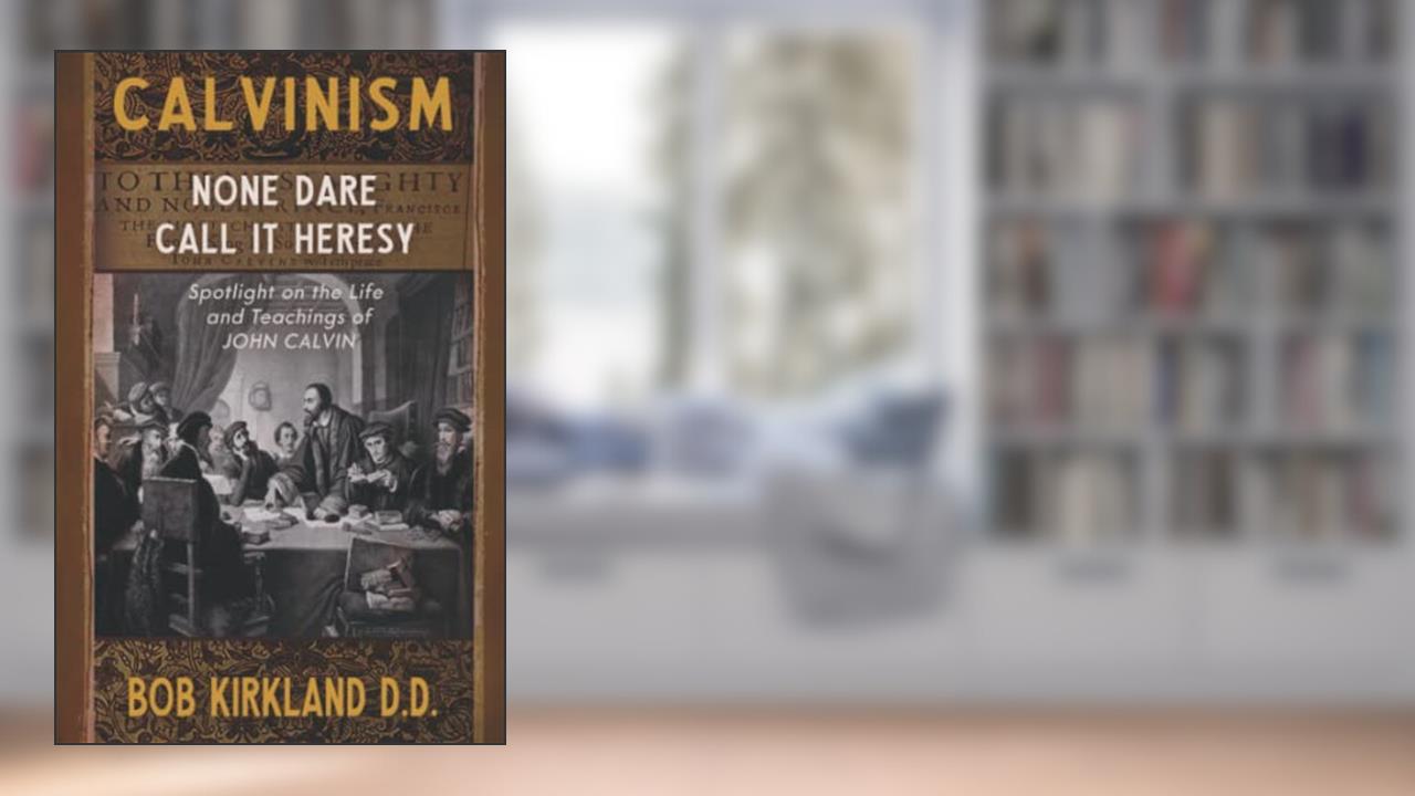 Cover from Calvinism: None Dare Call It Heresy, written by Bob Kirkland D.D.
