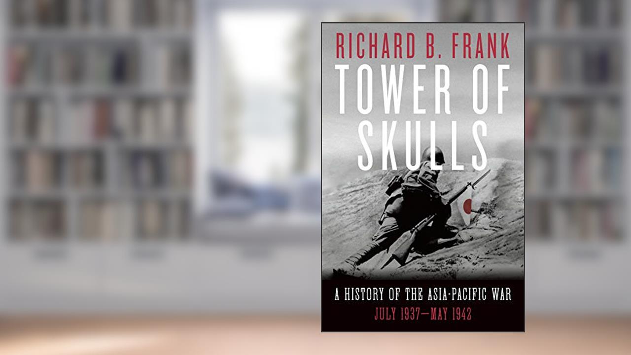 Tower of Skulls: A History of the Asia-Pacific War: July 1937-May 1942, written by Richard B. Frank