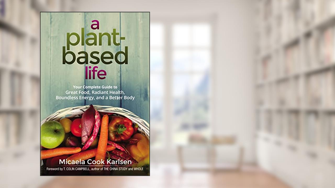 A Plant-Based Life: Your Complete Guide to Great Food, Radiant Health, Boundless Energy, and a Better Body, written by Micaela Karlsen