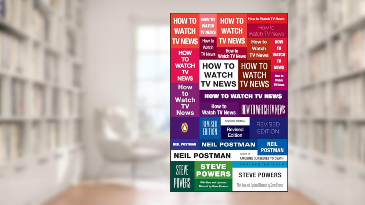 How to Watch TV News: Revised Edition, written by Neil Postman; Steve Powers