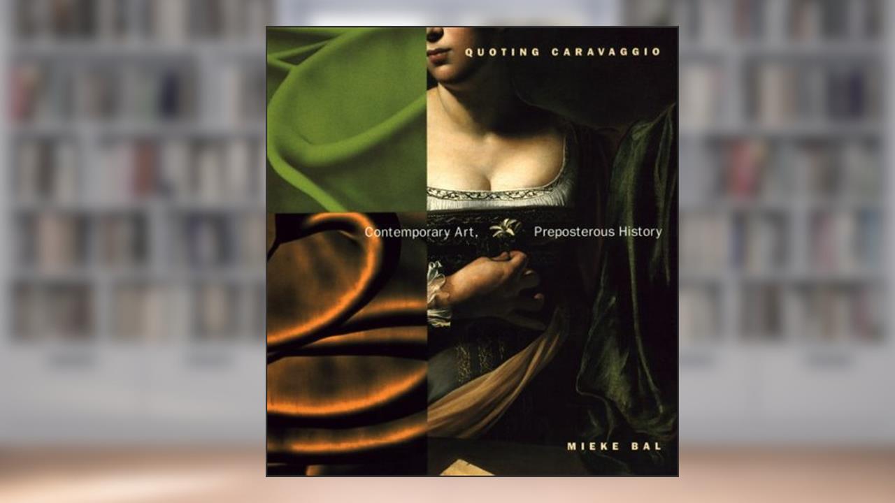 Quoting Caravaggio: Contemporary Art, Preposterous History, written by Mieke Bal