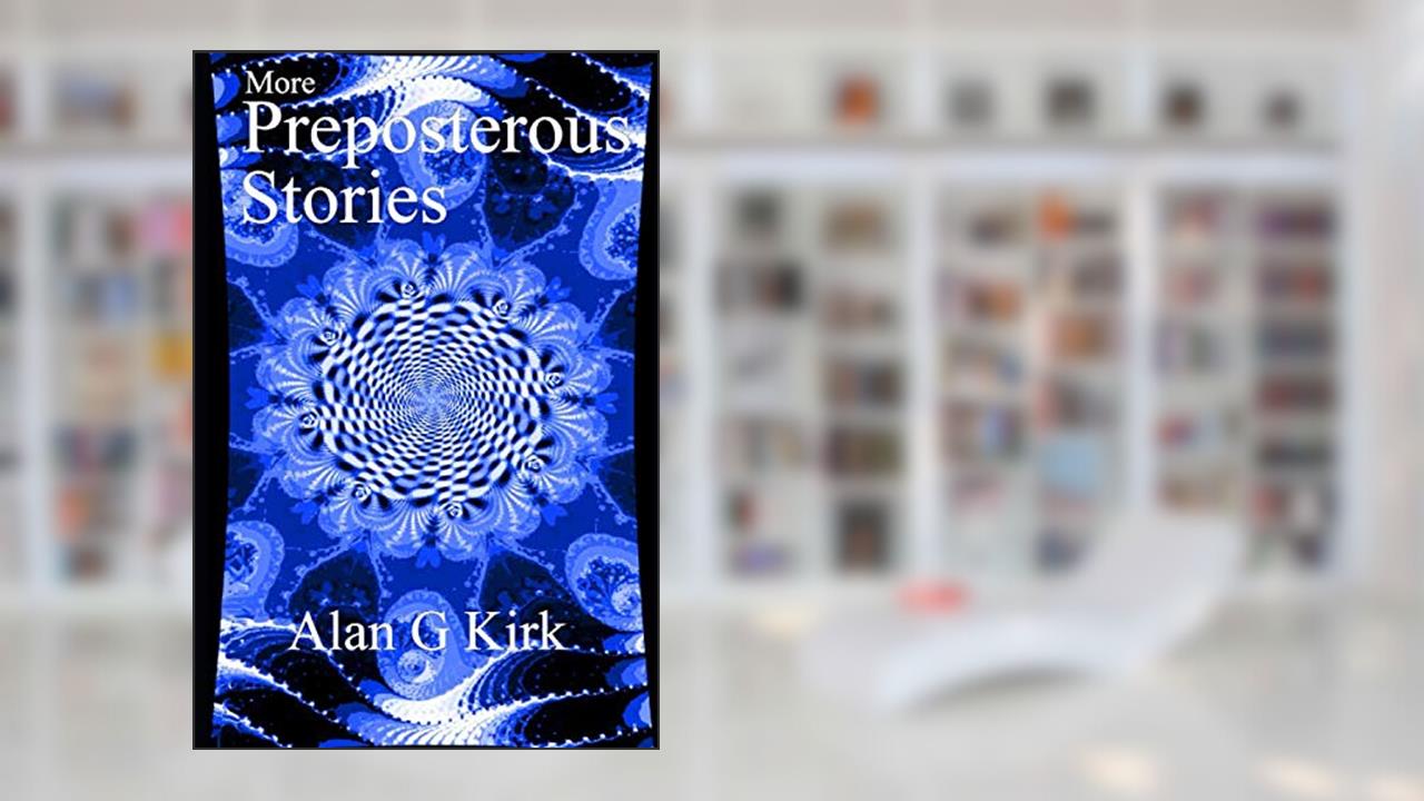 More Preposterous Stories, written by Alan G Kirk