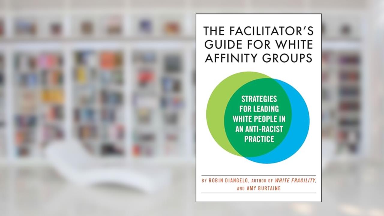 The Facilitator's Guide for White Affinity Groups: Strategies for Leading White People in an Anti-Racist Practice, written by Dr. Robin DiAngelo; Amy Burtaine