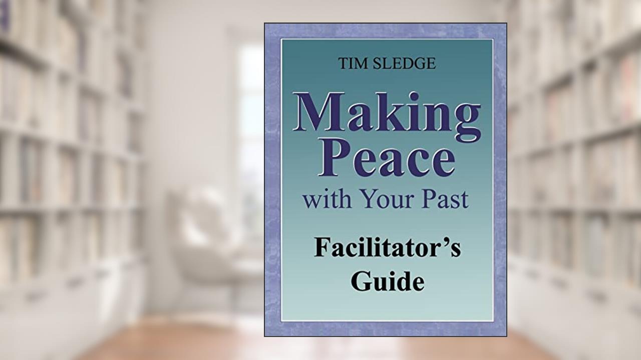 Making Peace with Your Past Facilitator's Guide, written by Tim Sledge; Tim Sledge