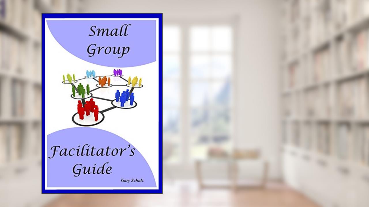 Small Group Facilitator's Guide, written by Gary Schulz