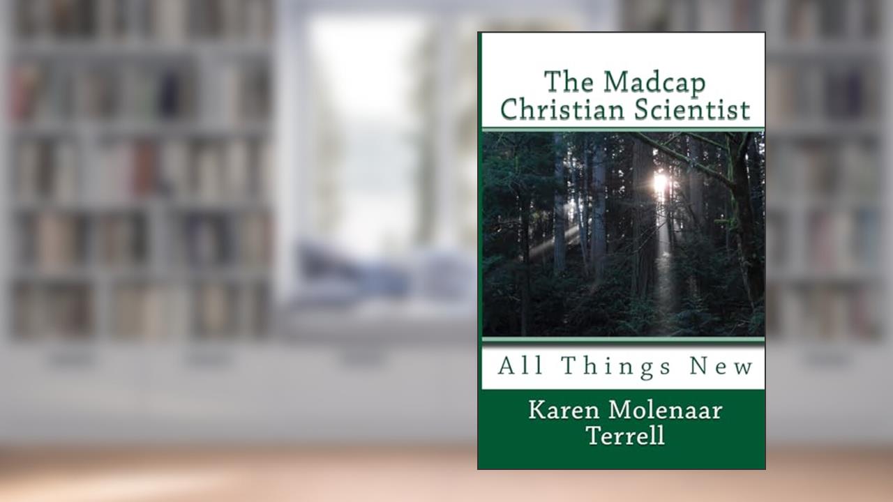 The Madcap Christian Scientist: All Things New, written by Karen Molenaar Terrell