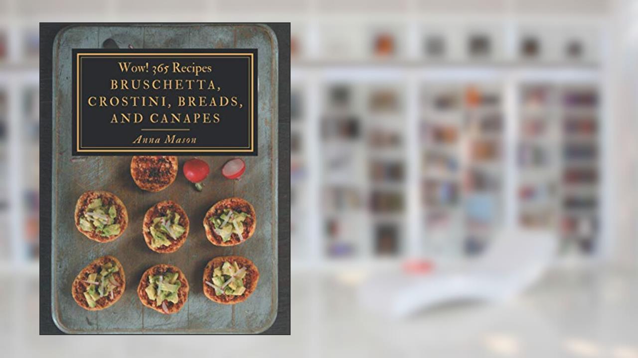 Wow! 365 Bruschetta, Crostini, Breads, And Canapes Recipes: Cook it Yourself with Bruschetta, Crostini, Breads, And Canapes Cookbook!, written by Anna Mason