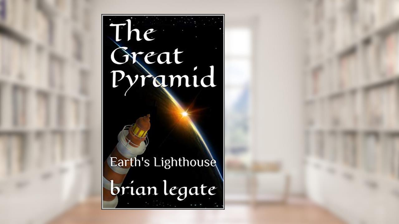 The Great Pyramid: Earth's Lighthouse, written by brian legate