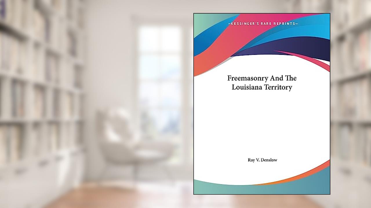 Freemasonry And The Louisiana Territory, written by Ray V Denslow