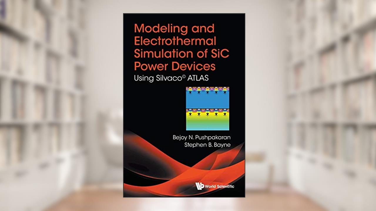 MODELING AND ELECTROTHERMAL SIMULATION OF SIC POWER DEVICES: USING SILVACO© ATLAS, written by Bejoy N Pushpakaran; Stephen B Bayne