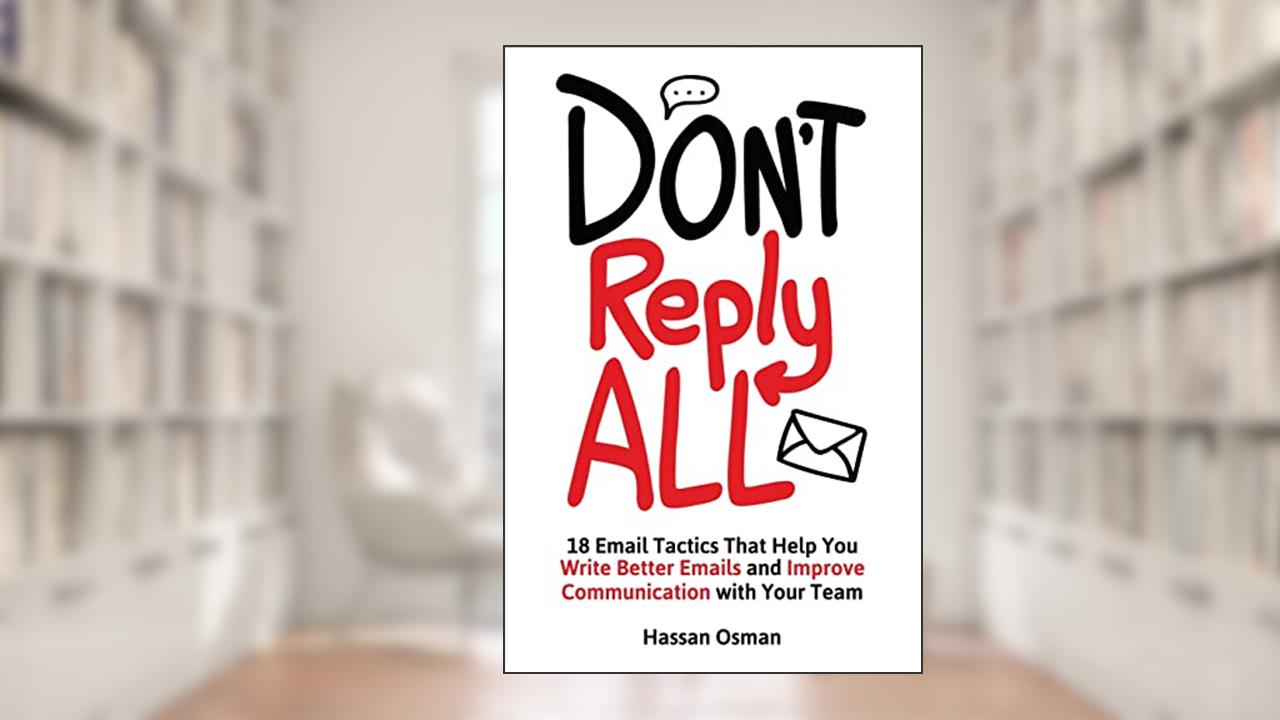 Don't Reply All: 18 Email Tactics That Help You Write Better Emails and Improve Communication with Your Team, written by Hassan Osman