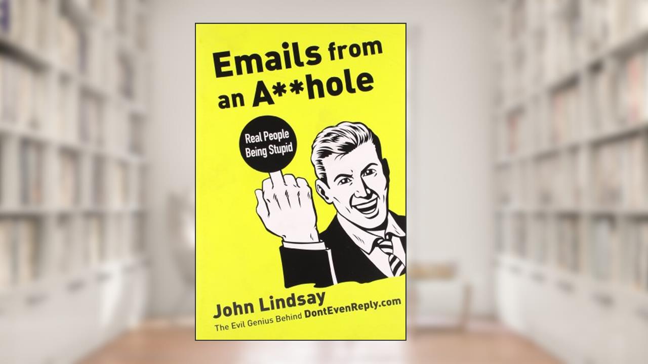 Emails from an A**hole: Real People Being Stupid, written by John Lindsay