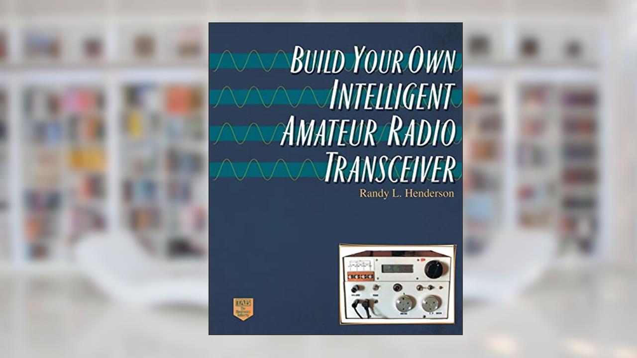 Build Your Own Intelligent Amateur Radio Transceiver, written by Randy Lee Henderson; Randolph L Henderson