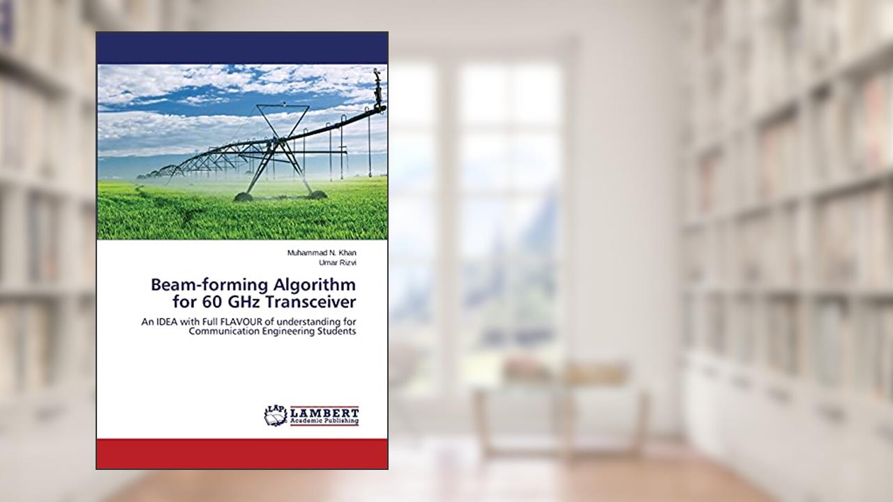 Beam-forming Algorithm for 60 GHz Transceiver: An IDEA with Full FLAVOUR of understanding for Communication Engineering Students, written by Muhammad N. Khan; Umar Rizvi