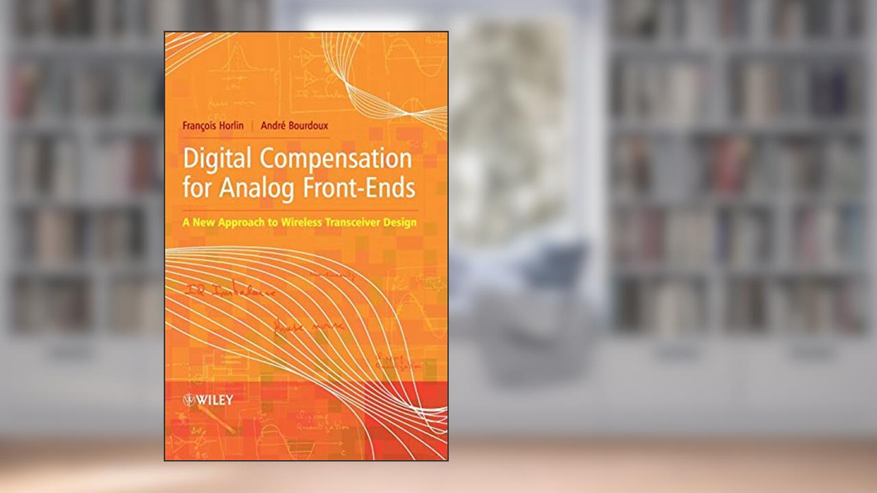 Digital Compensation for Analog Front-Ends: A New Approach to Wireless Transceiver Design, written by Prof François Horlin; André Bourdoux