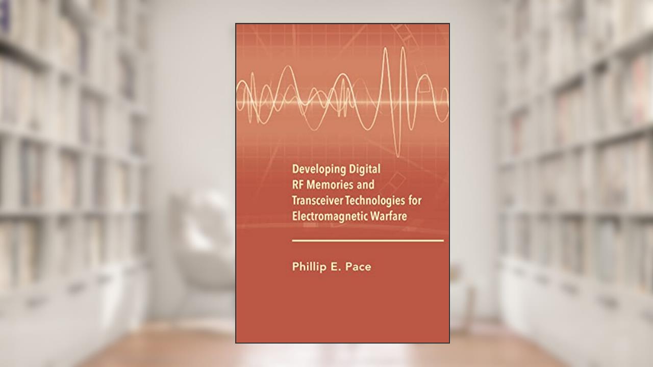 Developing Digital RF Memories and Transceiver Technologies for Electromagnetic Warfare, written by Phillip E. Pace