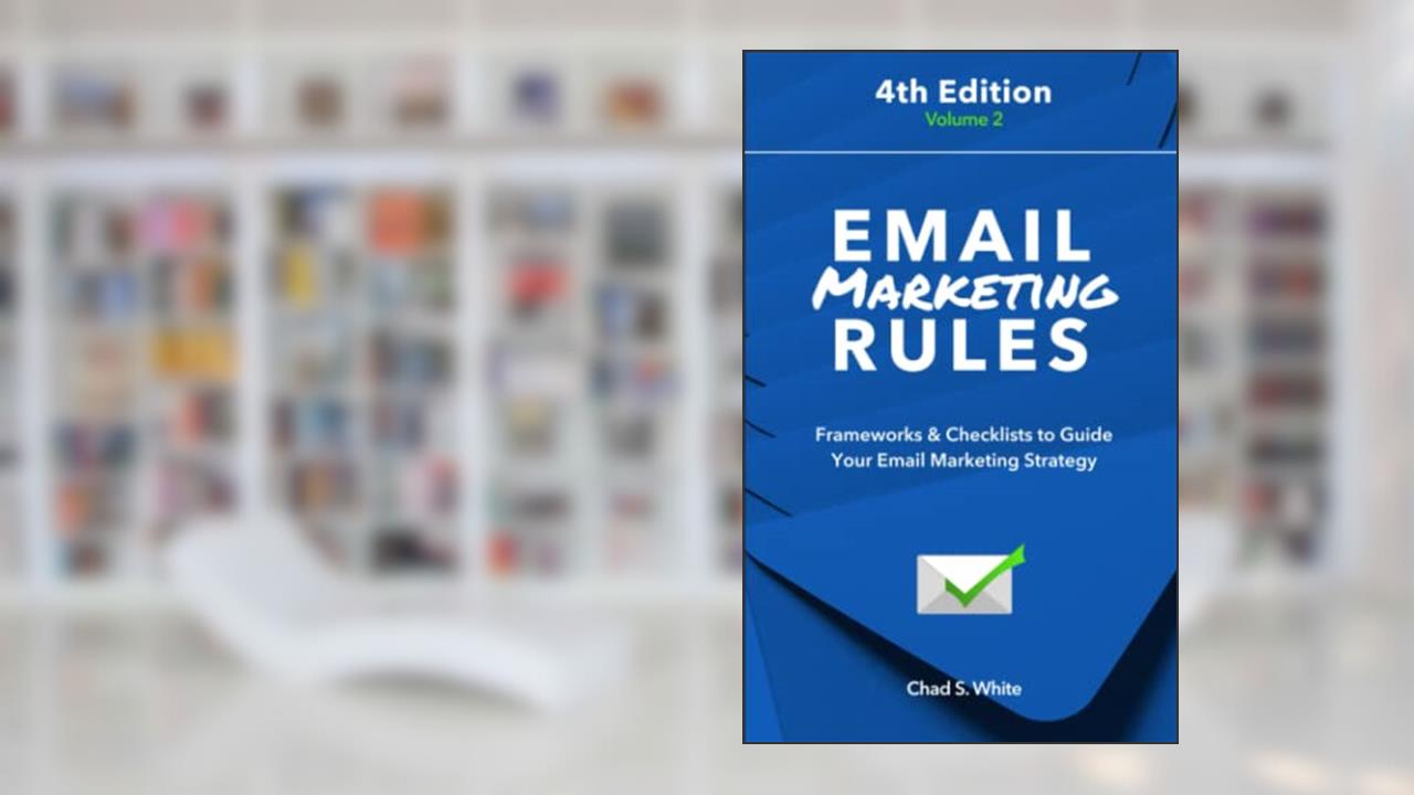 Email Marketing Rules: Frameworks & Checklists to Guide Your Email Marketing Strategy, written by Chad S. White
