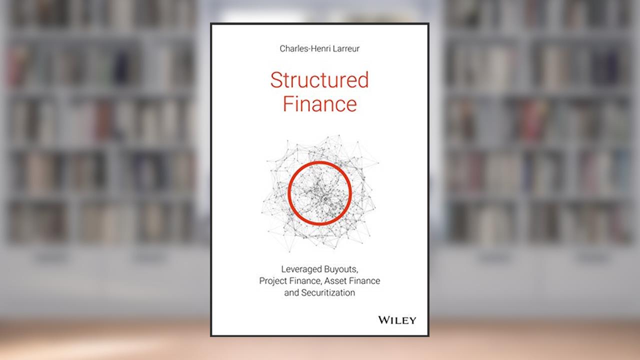 Structured Finance: Leveraged Buyouts, Project Finance, Asset Finance and Securitization, written by Charles-Henri Larreur