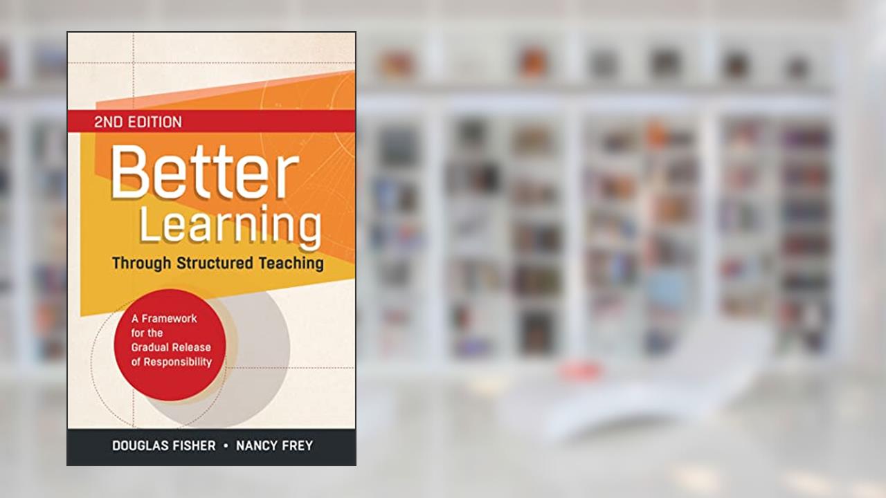 Better Learning Through Structured Teaching: A Framework for the Gradual Release of Responsibility, written by Douglas Fisher; Nancy Frey