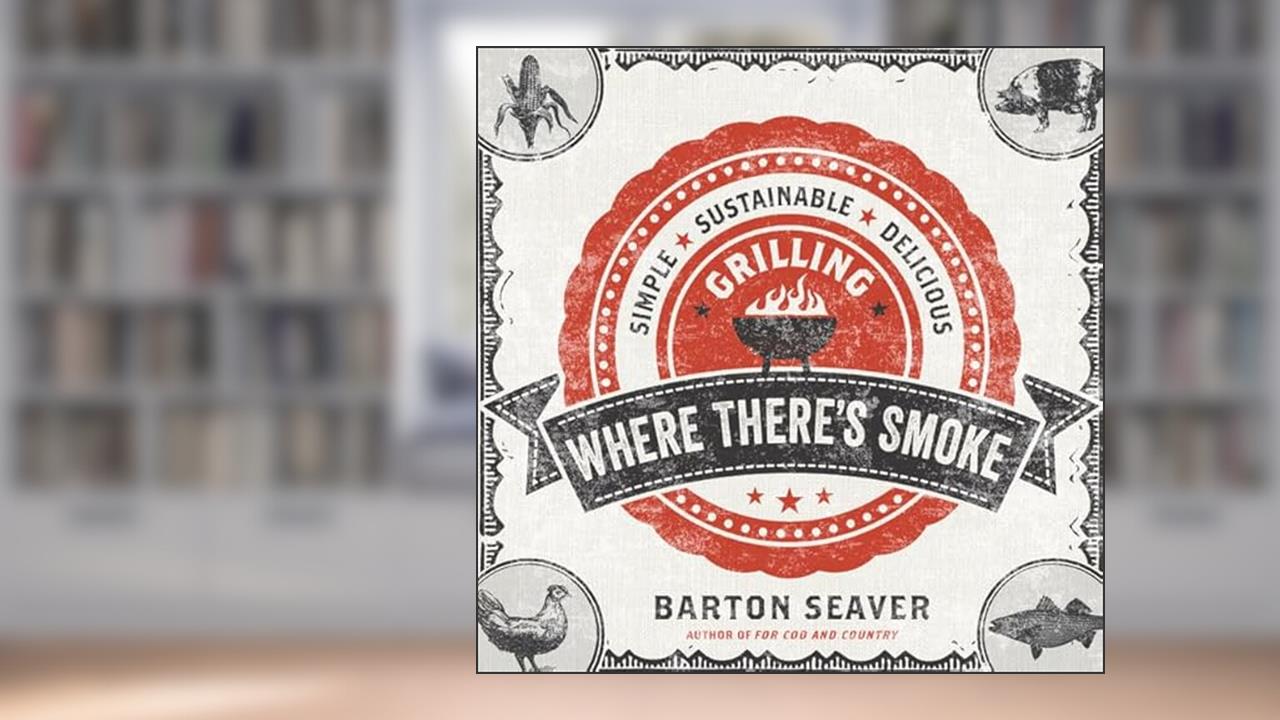 Where There's Smoke: Simple, Sustainable, Delicious Grilling, written by Barton Seaver