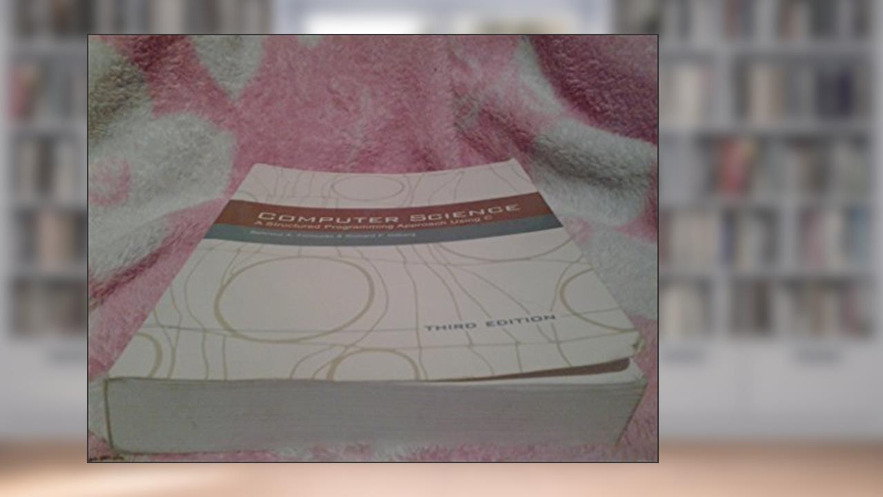 Computer Science: A Structured Programming Approach Using C (3rd Edition), written by Behrouz Forouzan; Richard Gilberg